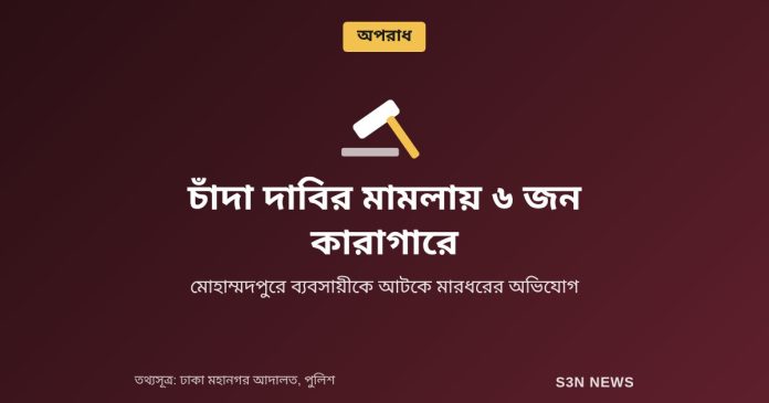 চাঁদা দাবির মামলায় ৬ জন কারাগারে